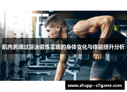 肌肉男通过游泳锻炼实现的身体变化与体能提升分析 肌肉男通过游泳锻炼实现的身体变化与体能提升分析