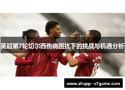 英超第7轮切尔西伤病困扰下的挑战与机遇分析