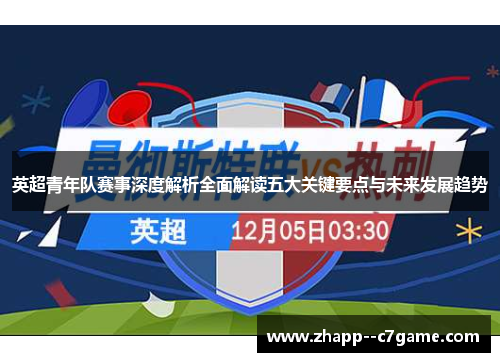 英超青年队赛事深度解析全面解读五大关键要点与未来发展趋势 英超青年队赛事深度解析全面解读五大关键要点与未来发展趋势