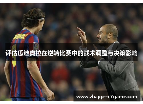 评估瓜迪奥拉在逆转比赛中的战术调整与决策影响