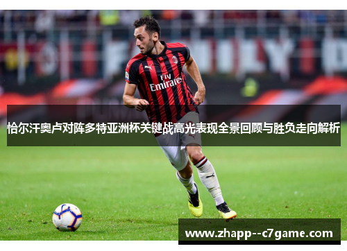 恰尔汗奥卢对阵多特亚洲杯关键战高光表现全景回顾与胜负走向解析