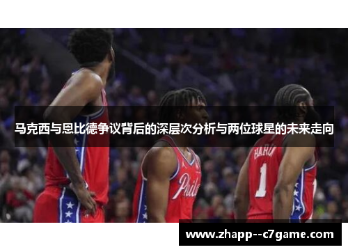 马克西与恩比德争议背后的深层次分析与两位球星的未来走向