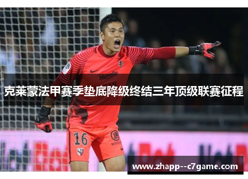 克莱蒙法甲赛季垫底降级终结三年顶级联赛征程