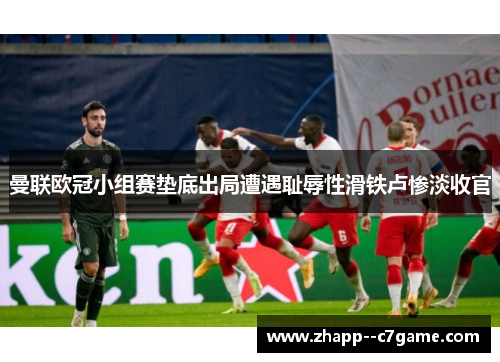 曼联欧冠小组赛垫底出局遭遇耻辱性滑铁卢惨淡收官 曼联欧冠小组赛垫底出局遭遇耻辱性滑铁卢惨淡收官