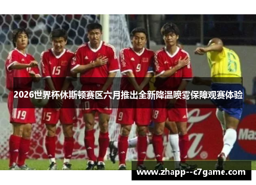 2026世界杯休斯顿赛区六月推出全新降温喷雾保障观赛体验 2026世界杯休斯顿赛区六月推出全新降温喷雾保障观赛体验