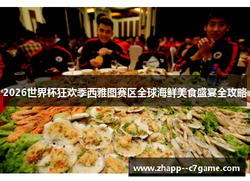 2026世界杯狂欢季西雅图赛区全球海鲜美食盛宴全攻略 2026世界杯狂欢季西雅图赛区全球海鲜美食盛宴全攻略
