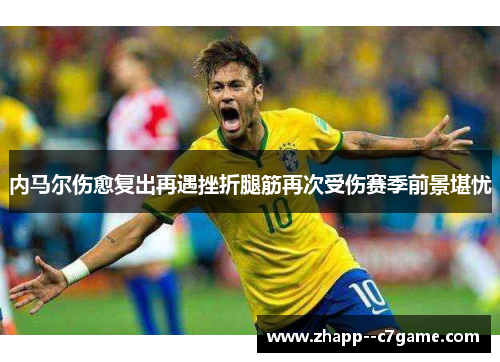 内马尔伤愈复出再遇挫折腿筋再次受伤赛季前景堪忧