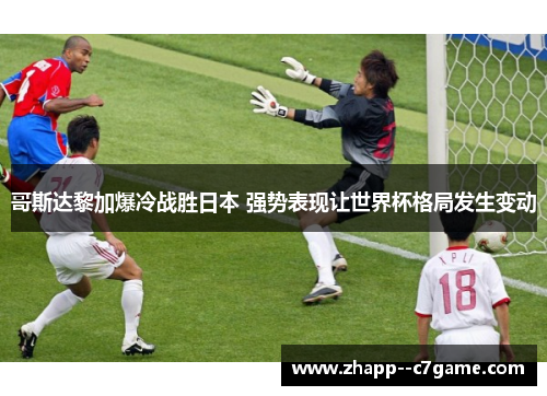 哥斯达黎加爆冷战胜日本 强势表现让世界杯格局发生变动
