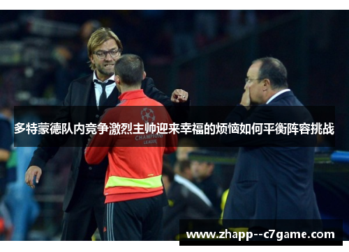 多特蒙德队内竞争激烈主帅迎来幸福的烦恼如何平衡阵容挑战 多特蒙德队内竞争激烈主帅迎来幸福的烦恼如何平衡阵容挑战