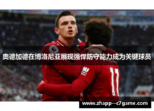 奥德加德在博洛尼亚展现强悍防守能力成为关键球员