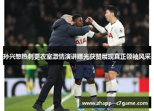 孙兴慜热刺更衣室激情演讲曝光获赞展现真正领袖风采 孙兴慜热刺更衣室激情演讲曝光获赞展现真正领袖风采