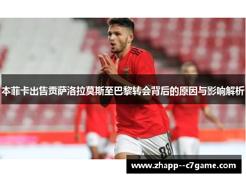 本菲卡出售贡萨洛拉莫斯至巴黎转会背后的原因与影响解析