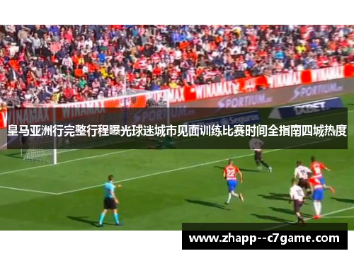 皇马亚洲行完整行程曝光球迷城市见面训练比赛时间全指南四城热度