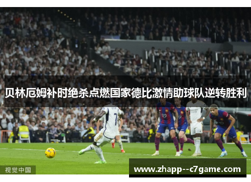 贝林厄姆补时绝杀点燃国家德比激情助球队逆转胜利