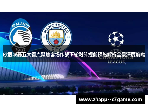 欧冠联赛五大看点聚焦客场作战下轮对阵提前预热解析全景深度前瞻