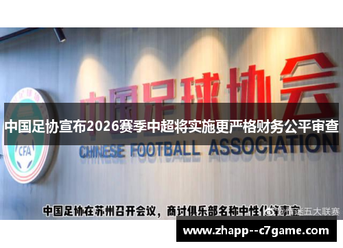 中国足协宣布2026赛季中超将实施更严格财务公平审查 中国足协宣布2026赛季中超将实施更严格财务公平审查