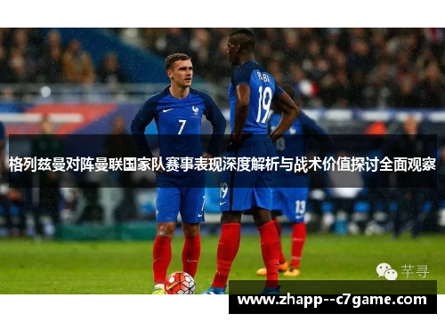格列兹曼对阵曼联国家队赛事表现深度解析与战术价值探讨全面观察