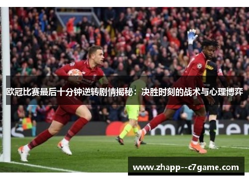 欧冠比赛最后十分钟逆转剧情揭秘:决胜时刻的战术与心理博弈 欧冠比赛最后十分钟逆转剧情揭秘:决胜时刻的战术与心理博弈