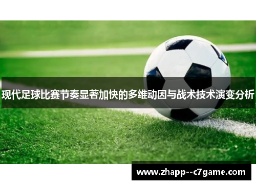 现代足球比赛节奏显著加快的多维动因与战术技术演变分析 现代足球比赛节奏显著加快的多维动因与战术技术演变分析