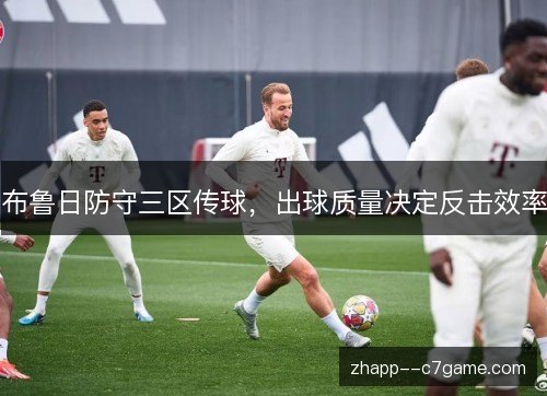 布鲁日防守三区传球,出球质量决定反击效率 布鲁日防守三区传球,出球质量决定反击效率