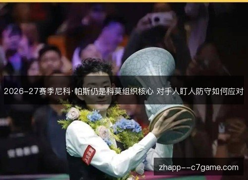 2026-27赛季尼科·帕斯仍是科莫组织核心 对手人盯人防守如何应对 2026-27赛季尼科·帕斯仍是科莫组织核心 对手人盯人防守如何应对