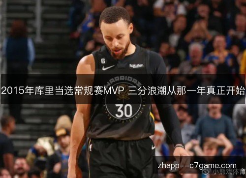 2015年库里当选常规赛MVP 三分浪潮从那一年真正开始 2015年库里当选常规赛MVP 三分浪潮从那一年真正开始